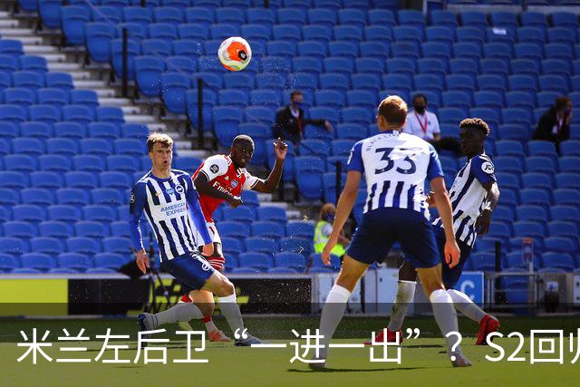 米兰左后卫“一进一出”？S2回归英超很熟悉，阿莫林想买昔日旧部