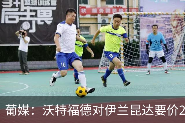 葡媒：沃特福德对伊兰昆达要价2000万欧，拜仁有50%分成